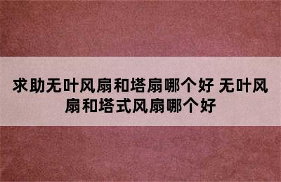 求助无叶风扇和塔扇哪个好 无叶风扇和塔式风扇哪个好